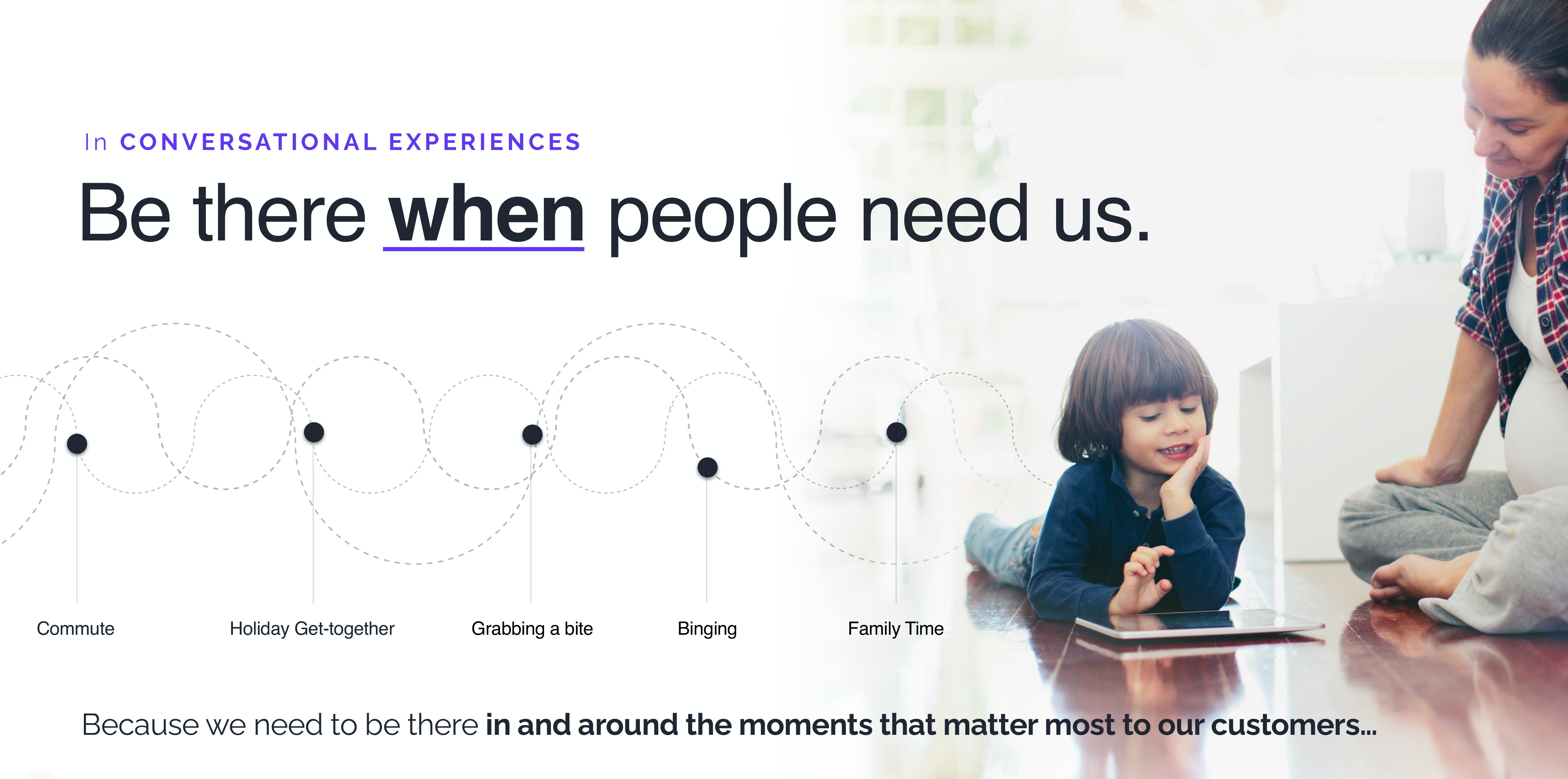 Be there when people need us, in and around the moments that matter most